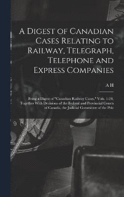 A Digest of Canadian Cases Relating to Railway, Telegraph, Telephone and Express Companies 1