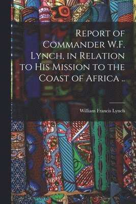 bokomslag Report of Commander W.F. Lynch, in Relation to his Mission to the Coast of Africa ..