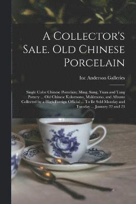 bokomslag A Collector's Sale. Old Chinese Porcelain; Single Color Chinese Porcelain; Ming, Sung, Yuan and Tang Pottery ... old Chinese Kakemono, Makimono, and Albums Collected by a High Foreign Official ... To