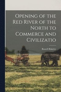 bokomslag Opening of the Red River of the North to Commerce and Civilizatio