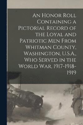 bokomslag Honor Roll Containing a Pictorial Record of the Loyal and Patriotic men From Whitman County, Washington, U.S.A., who Served in the World war, 1917-1918-1919