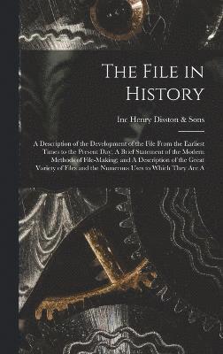 File in History; A Description of the Development of the File From the Earliest Times to the Present day; A Brief Statement of the Modern Methods of File-making; and A Description of the Great Variety of Files and the Numerous Uses to Which They are A