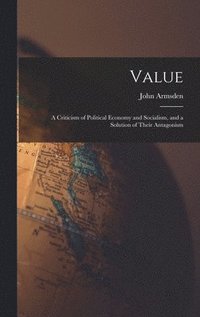 bokomslag Value; a Criticism of Political Economy and Socialism, and a Solution of Their Antagonism