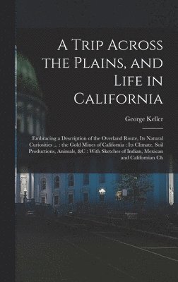 George Keller - Trip Across the Plains, and Life in California, Inbunden