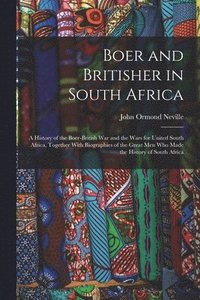 bokomslag Boer and Britisher in South Africa; a History of the Boer-British war and the Wars for United South Africa, Together With Biographies of the Great men who Made the History of South Africa