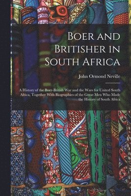 Boer and Britisher in South Africa; a History of the Boer-British war and the Wars for United South Africa, Together With Biographies of the Great men who Made the History of South Africa 1