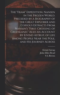 bokomslag The &quot;Fram&quot; Expedition. Nansen in the Frozen World. Preceded by a Biography of the Great Explorer and Copious Extracts From Nansen's &quot;First Crossing of Greenland,&quot; Also an Account