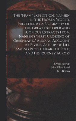 John Elliot Read, Astrup, S L Berens, Eivind Astrup, S. L. Berens - "Fram" Expedition. Nansen in the Frozen World. Preceded by a Biography of the Great Explorer and Copious Extracts From Nansen's "First Crossing of Greenland," Also an Account by Eivind Astrup, of Life Among People Near the Pole, and his Journey Across, Inbunden