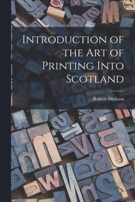 Introduction of the art of Printing Into Scotland