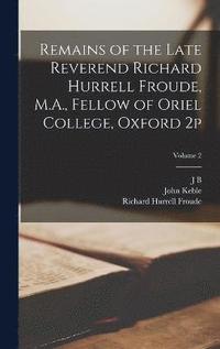 bokomslag Remains of the Late Reverend Richard Hurrell Froude, M.A., Fellow of Oriel College, Oxford 2p; Volume 2