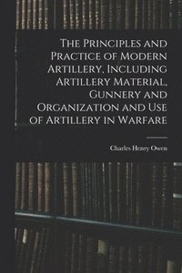bokomslag Principles and Practice of Modern Artillery, Including Artillery Material, Gunnery and Organization and use of Artillery in Warfare