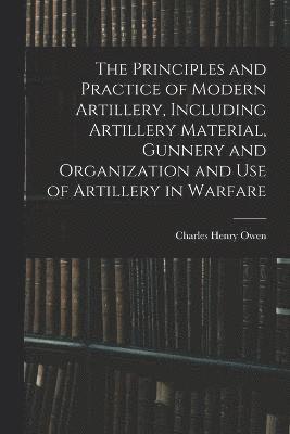 bokomslag The Principles and Practice of Modern Artillery, Including Artillery Material, Gunnery and Organization and use of Artillery in Warfare