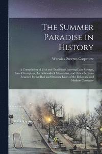 bokomslag The Summer Paradise in History; a Compilation of Fact and Tradition Covering Lake George, Lake Champlain, the Adirondack Mountains, and Other Sections Reached by the Rail and Steamer Lines of the