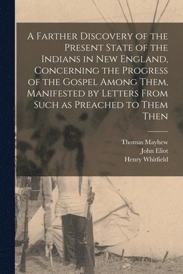 Andrew Dickson White, John Eliot, Henry Whitfield - Farther Discovery of the Present State of the Indians in New England, Concerning the Progress of the Gospel Among Them, Manifested by Letters From Such as Preached to Them Then, Häftad