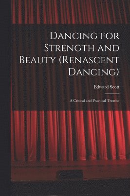 Dancing for Strength and Beauty (renascent Dancing); a Critical and Practical Treatise 1