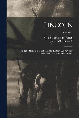 Lincoln; the True Story of a Great Life, the History and Personal Recollections of Abraham Lincoln; Volume 1 1