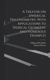 bokomslag A Treatise on Spherical Trigonometry, With Applications to Sperical Geometry and Numerous Examples