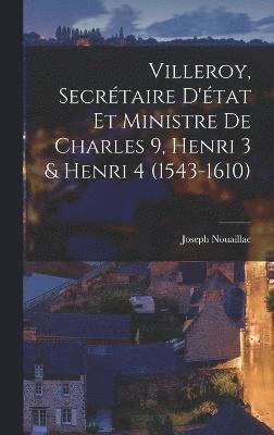 bokomslag Villeroy, secrtaire d'tat et ministre de Charles 9, Henri 3 & Henri 4 (1543-1610)