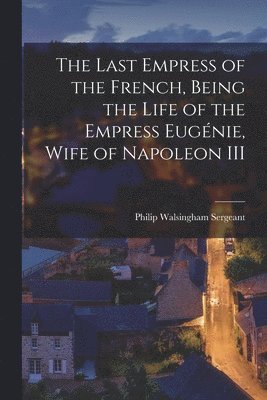 bokomslag The Last Empress of the French, Being the Life of the Empress Eugnie, Wife of Napoleon III