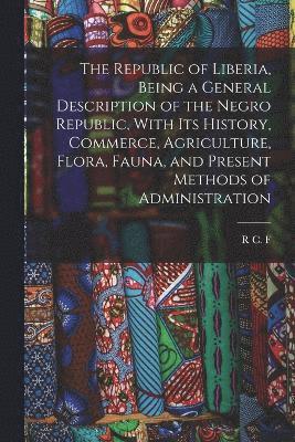 bokomslag The Republic of Liberia, Being a General Description of the Negro Republic, With its History, Commerce, Agriculture, Flora, Fauna, and Present Methods of Administration