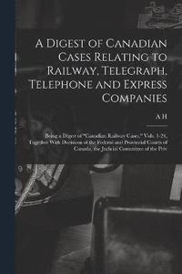 bokomslag A Digest of Canadian Cases Relating to Railway, Telegraph, Telephone and Express Companies