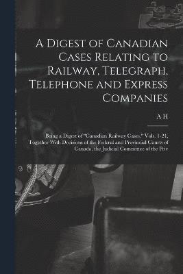 A Digest of Canadian Cases Relating to Railway, Telegraph, Telephone and Express Companies 1