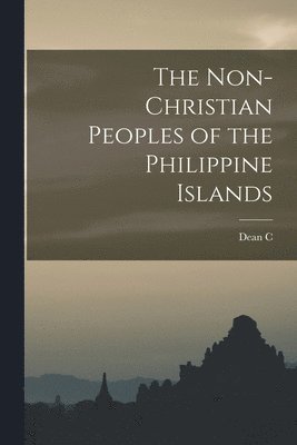 The Non-Christian Peoples of the Philippine Islands 1