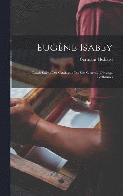 Eugne Isabey; tude suivie du Catalogue de son oeuvre (ouvrage posthume) 1