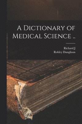Robley Dunglison, Richard J 1834-1901 Ed Dunglison, Richard J. 1834-1901 Ed Dunglison, Richard J. 1834-1901. ed Dunglison - Dictionary of Medical Science .., Häftad