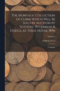 bokomslag The Montagu Collection of Coins Which Will be Sold by Auction by Sotheby, Wilkinson & Hodge, at Their House, 1896