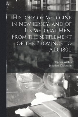 History of Medicine in New Jersey, and of its Medical men, From the Settlement of the Province to A.D. 1800