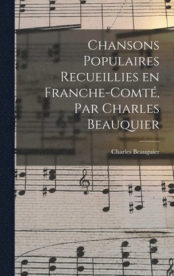 Chansons populaires recueillies en Franche-Comté, par Charles Beauquier
