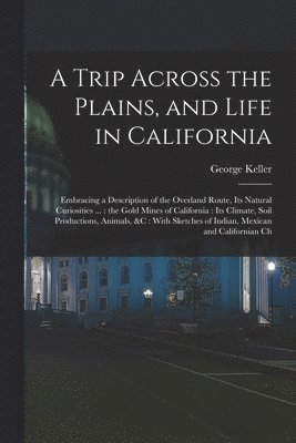 George Keller - Trip Across the Plains, and Life in California, Häftad
