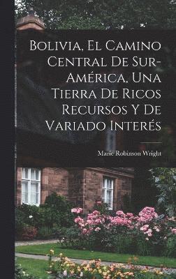 bokomslag Bolivia, el camino central de Sur-Amrica, una tierra de ricos recursos y de variado inters