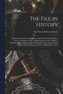 File in History; A Description of the Development of the File From the Earliest Times to the Present day; A Brief Statement of the Modern Methods of File-making; and A Description of the Great Variety of Files and the Numerous Uses to Which They are A