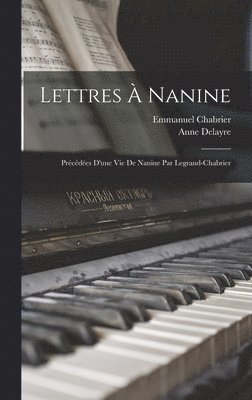 Emmanuel Chabrier, Delayre Anne 1819-1891 - Lettres à Nanine; précédées d'une Vie de Nanine par Legrand-Chabrier, Inbunden