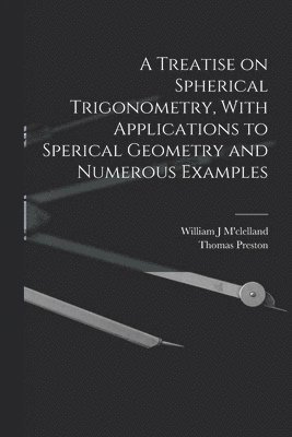 Thomas Preston, William J M'Clelland - Treatise on Spherical Trigonometry, With Applications to Sperical Geometry and Numerous Examples, Häftad