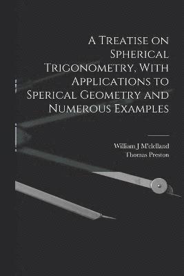 A Treatise on Spherical Trigonometry, With Applications to Sperical Geometry and Numerous Examples 1