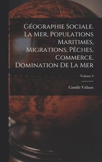 bokomslag Gographie sociale. La mer, populations maritimes, migrations, pches, commerce, domination de la mer; Volume 3