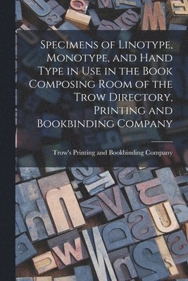 Specimens of Linotype, Monotype, and Hand Type in use in the Book Composing Room of the Trow Directory, Printing and Bookbinding Company 1