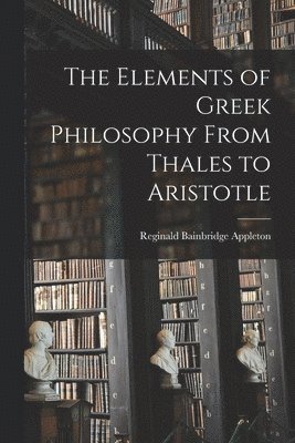 Elements of Greek Philosophy From Thales to Aristotle