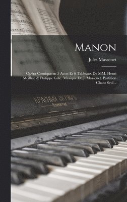 Manon; opra comique en 5 actes et 6 tableaux de MM. Henri Meilhac & Philippe Gille. Musique de J. Massenet. Partition chant seul .. 1