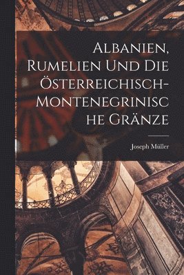 Joseph Müller - Albanien, Rumelien und die österreichisch- montenegrinische Gränze, Häftad