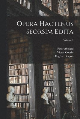 Victor Cousin, Charles Jourdain, Peter Abelard - Opera hactenus seorsim edita; Volume 1, Häftad