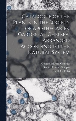 bokomslag Catalogue of the Plants in the Society of Apothecaries' Garden at Chelsea, Arranged According to the Natural System