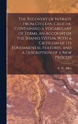 bokomslag The Recovery of Nitrate From Chilean Caliche, Containing a Vocabulary of Terms, an Account of the Shanks System, With a Criticism of its Fundamental Features, and a Description of a new Process