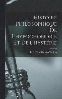 bokomslag Histoire philosophique de l'hypochondrie et de l'hystrie