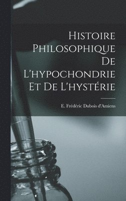 bokomslag Histoire philosophique de l'hypochondrie et de l'hystrie