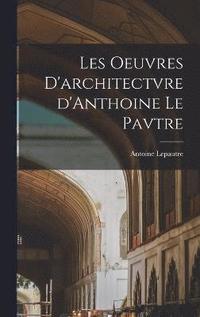 bokomslag Les oeuvres d'architectvre d'Anthoine Le Pavtre
