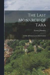 bokomslag The Last Monarch of Tara; a Tale of Ireland in the Sixth Century